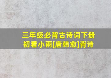 三年级必背古诗词下册初看小雨[唐韩愈]背诗